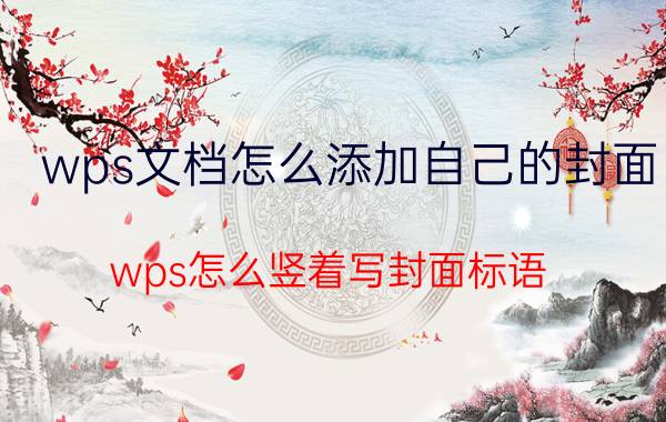 wps文档怎么添加自己的封面 wps怎么竖着写封面标语？